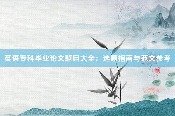 英语专科毕业论文题目大全：选题指南与范文参考