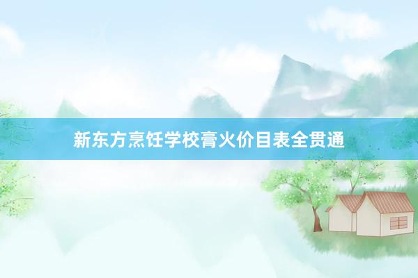 新东方烹饪学校膏火价目表全贯通