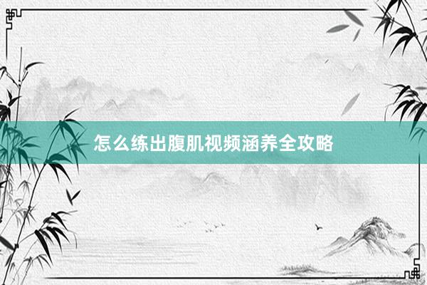 怎么练出腹肌视频涵养全攻略