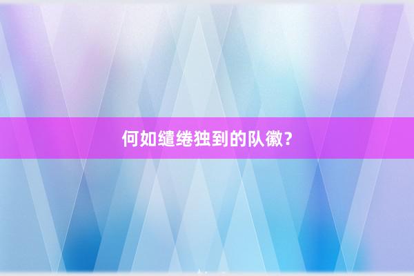 何如缱绻独到的队徽？
