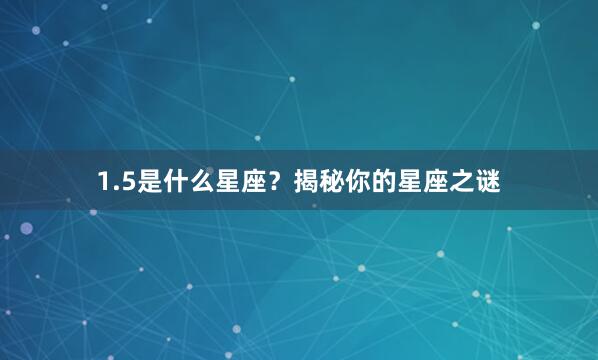 1.5是什么星座？揭秘你的星座之谜