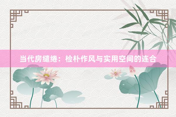 当代房缱绻：检朴作风与实用空间的连合