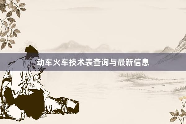 动车火车技术表查询与最新信息