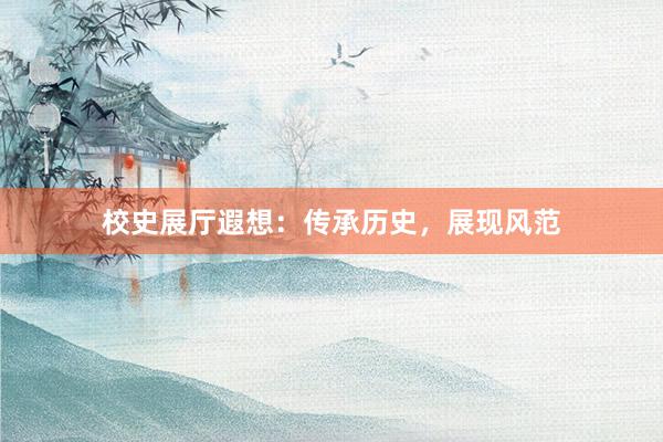 校史展厅遐想：传承历史，展现风范