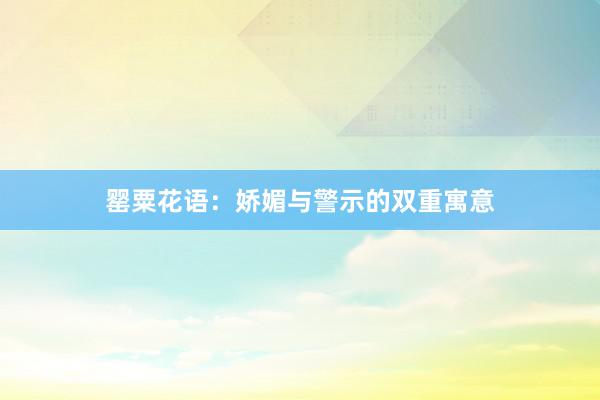 罂粟花语：娇媚与警示的双重寓意