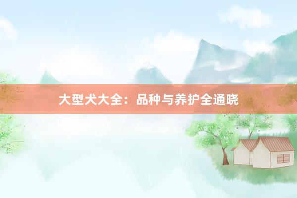 大型犬大全：品种与养护全通晓