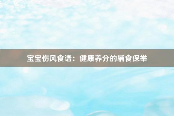 宝宝伤风食谱：健康养分的辅食保举